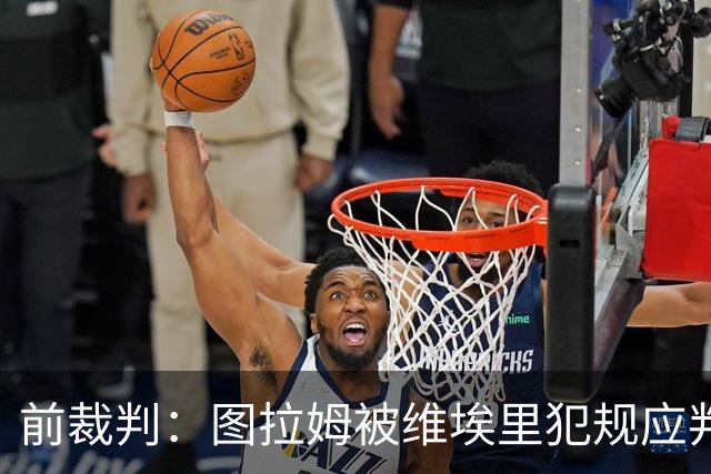 前裁判：图拉姆被维埃里犯规应判点球，马里亚尼表现失误